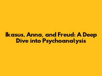 Ikasus, Anna, and Freud: A Deep Dive into Psychoanalysis
