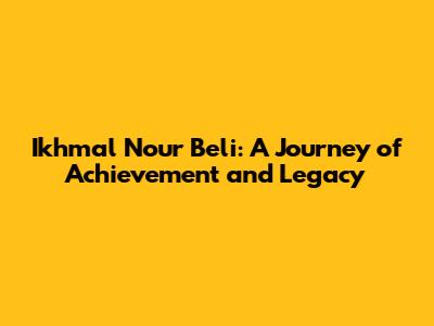 Ikhmal Nour Beli: A Journey of Achievement and Legacy