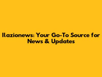 Ilazionews: Your Go-To Source for News & Updates