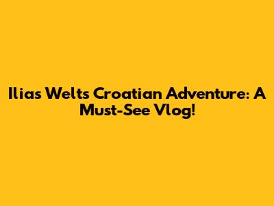 Ilias Welt's Croatian Adventure: A Must-See Vlog!