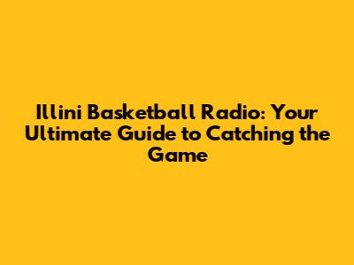 Illini Basketball Radio: Your Ultimate Guide to Catching the Game
