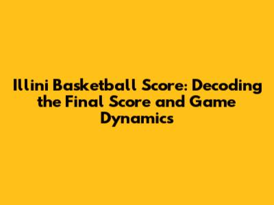 Illini Basketball Score: Decoding the Final Score and Game Dynamics