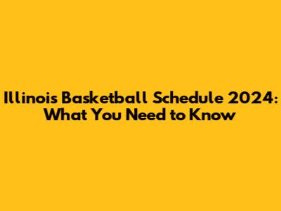 Illinois Basketball Schedule 2024: What You Need to Know