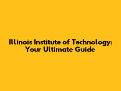 Illinois Institute of Technology: Your Ultimate Guide
