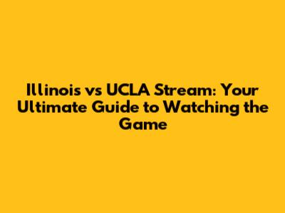Illinois vs UCLA Stream: Your Ultimate Guide to Watching the Game