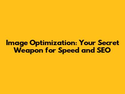 Image Optimization: Your Secret Weapon for Speed and SEO