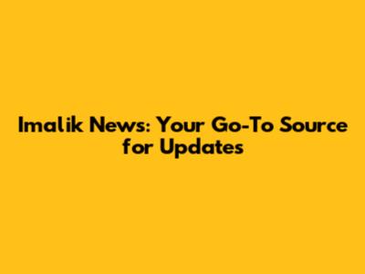 Imalik News: Your Go-To Source for Updates