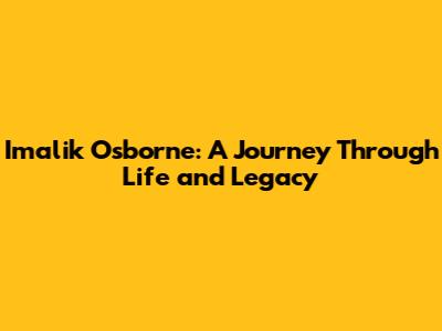 Imalik Osborne: A Journey Through Life and Legacy