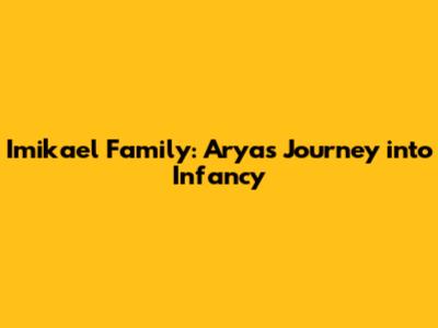 Imikael Family: Arya's Journey into Infancy
