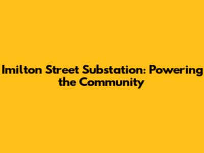 Imilton Street Substation: Powering the Community