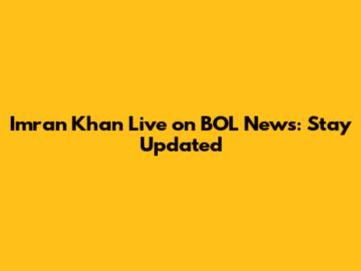 Imran Khan Live on BOL News: Stay Updated