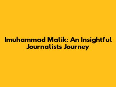 Imuhammad Malik: An Insightful Journalist's Journey
