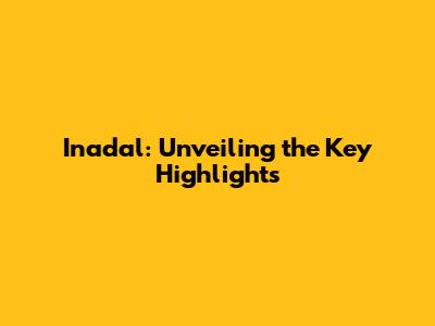 Inadal: Unveiling the Key Highlights