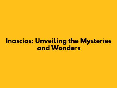 Inascios: Unveiling the Mysteries and Wonders