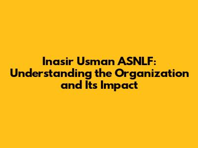 Inasir Usman ASNLF: Understanding the Organization and Its Impact