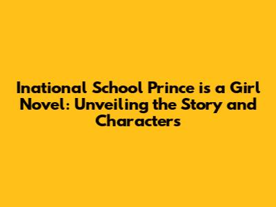 Inational School Prince is a Girl Novel: Unveiling the Story and Characters
