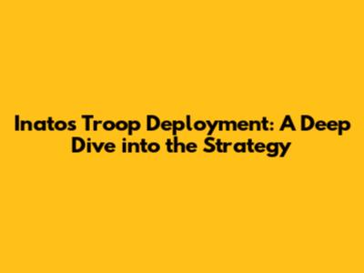 Inato's Troop Deployment: A Deep Dive into the Strategy