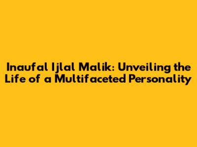 Inaufal Ijlal Malik: Unveiling the Life of a Multifaceted Personality