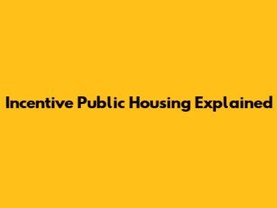 Incentive Public Housing Explained