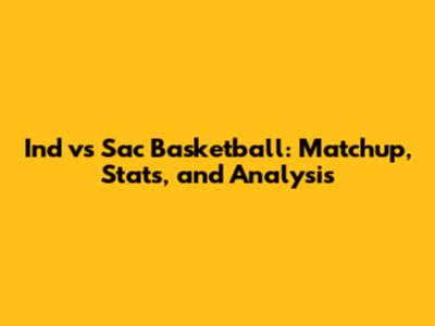 Ind vs Sac Basketball: Matchup, Stats, and Analysis