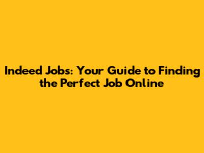 Indeed Jobs: Your Guide to Finding the Perfect Job Online