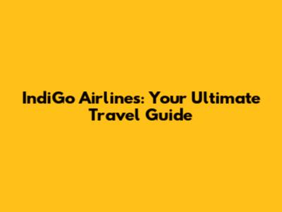 IndiGo Airlines: Your Ultimate Travel Guide