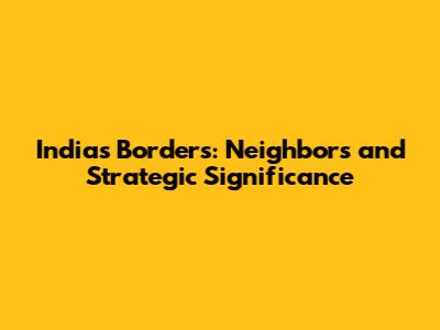 India's Borders: Neighbors and Strategic Significance
