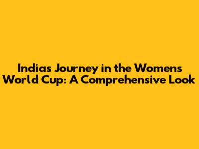 India's Journey in the Women's World Cup: A Comprehensive Look