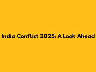 India Conflict 2025: A Look Ahead