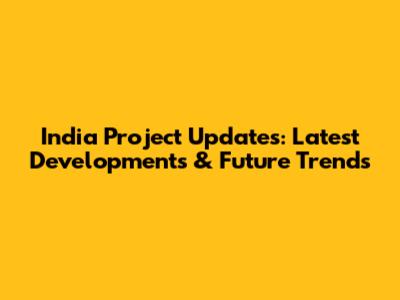 India Project Updates: Latest Developments & Future Trends