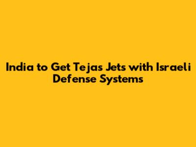 India to Get Tejas Jets with Israeli Defense Systems