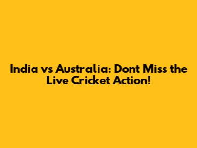 India vs Australia: Don't Miss the Live Cricket Action!