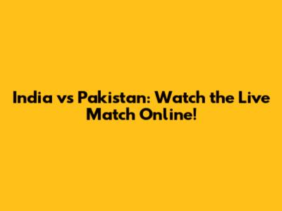 India vs Pakistan: Watch the Live Match Online!