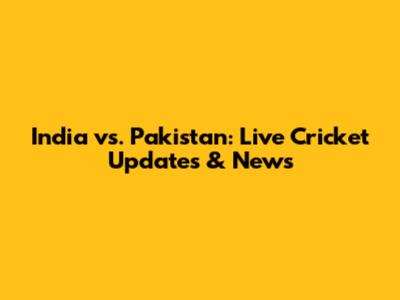 India vs. Pakistan: Live Cricket Updates & News