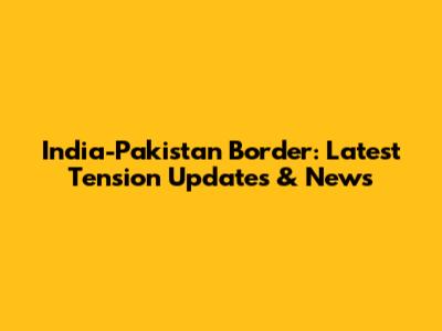 India-Pakistan Border: Latest Tension Updates & News