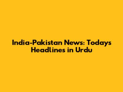 India-Pakistan News: Today's Headlines in Urdu