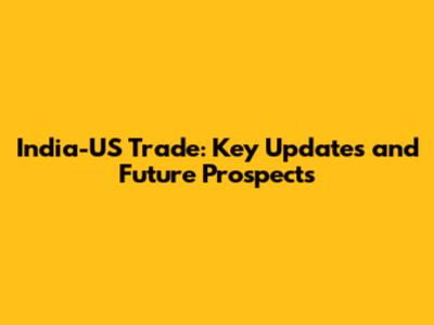 India-US Trade: Key Updates and Future Prospects