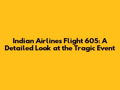 Indian Airlines Flight 605: A Detailed Look at the Tragic Event