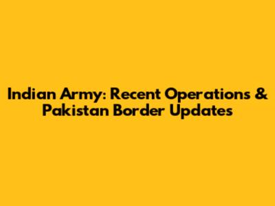 Indian Army: Recent Operations & Pakistan Border Updates