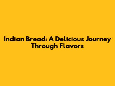 Indian Bread: A Delicious Journey Through Flavors