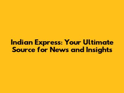 Indian Express: Your Ultimate Source for News and Insights