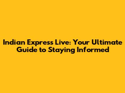 Indian Express Live: Your Ultimate Guide to Staying Informed