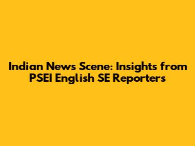 Indian News Scene: Insights from PSEI English SE Reporters