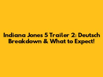 Indiana Jones 5 Trailer 2: Deutsch Breakdown & What to Expect!
