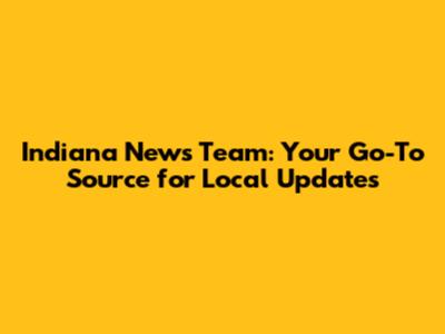 Indiana News Team: Your Go-To Source for Local Updates