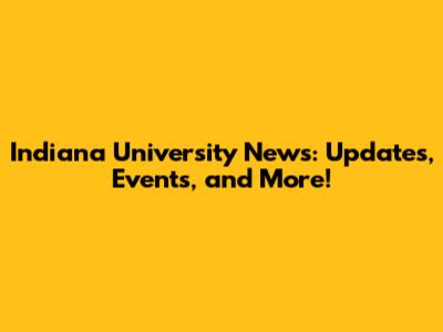 Indiana University News: Updates, Events, and More!