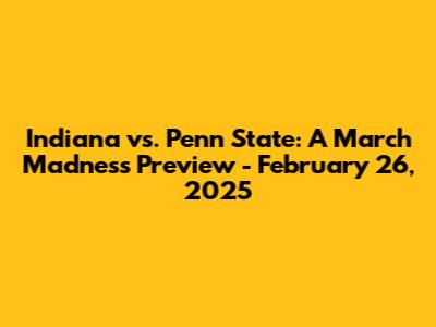 Indiana vs. Penn State: A March Madness Preview - February 26, 2025