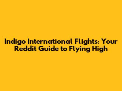 Indigo International Flights: Your Reddit Guide to Flying High