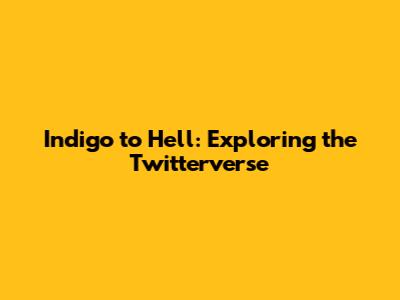 Indigo to Hell: Exploring the Twitterverse