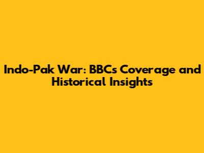 Indo-Pak War: BBC's Coverage and Historical Insights